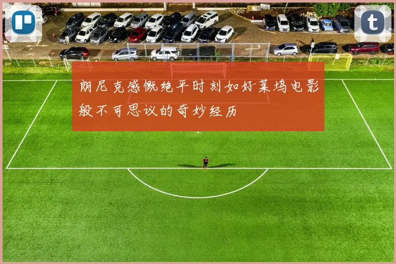 朗尼克感慨绝平时刻如好莱坞电影般不可思议的奇妙经历