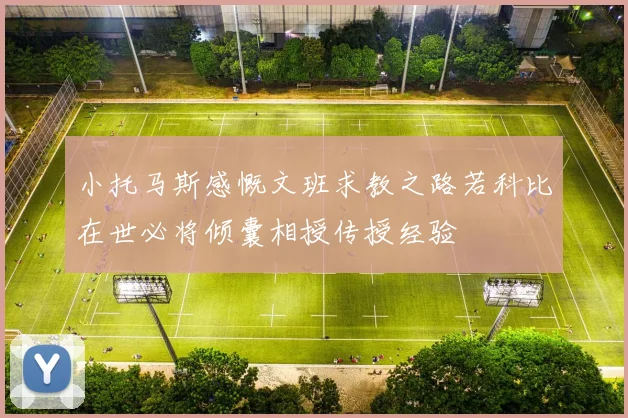 小托马斯感慨文班求教之路若科比在世必将倾囊相授传授经验
