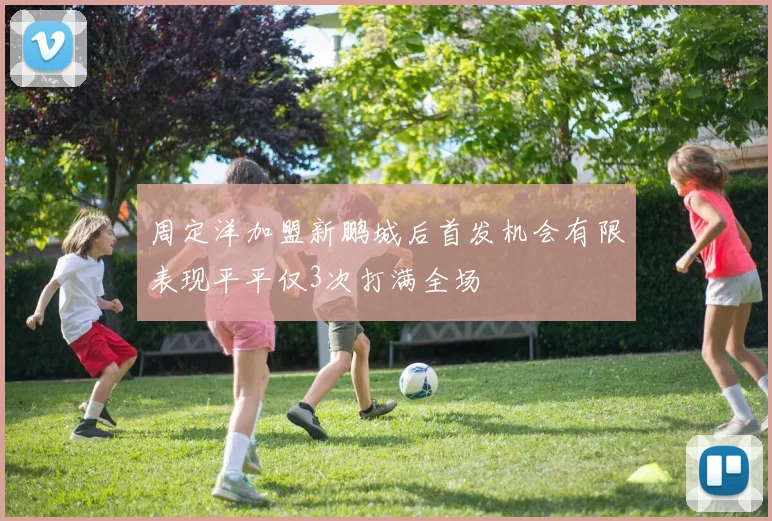 周定洋加盟新鹏城后首发机会有限表现平平仅3次打满全场