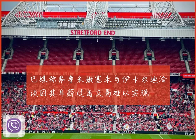 巴媒称弗鲁米嫩塞未与伊卡尔迪洽谈因其年薪过高交易难以实现