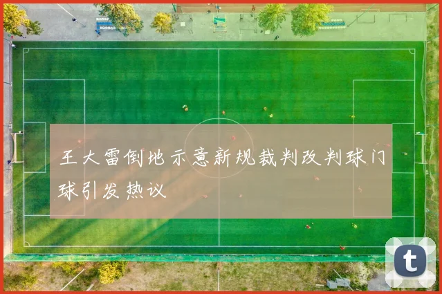 王大雷倒地示意新规裁判改判球门球引发热议