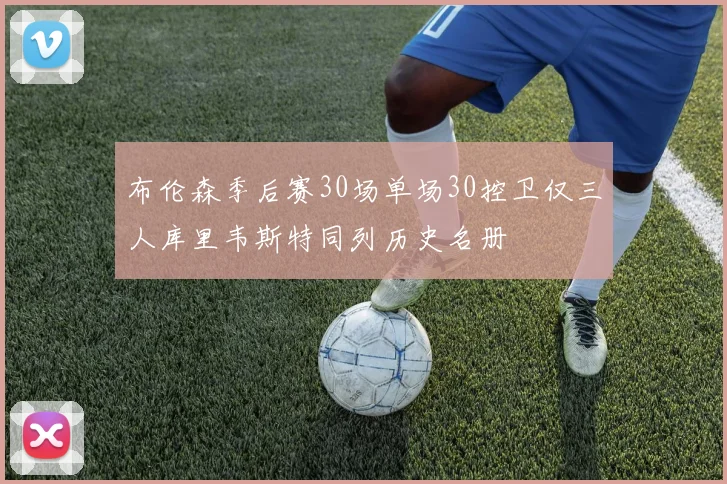 布伦森季后赛30场单场30控卫仅三人库里韦斯特同列历史名册