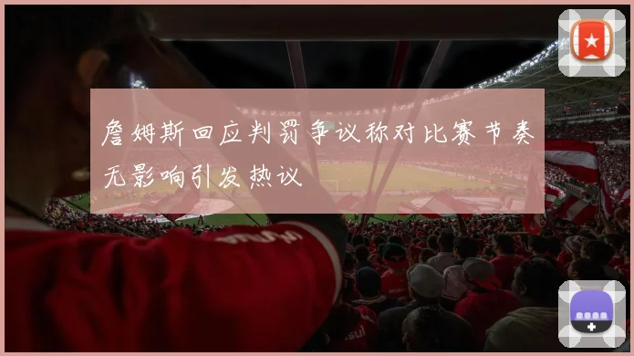 詹姆斯回应判罚争议称对比赛节奏无影响引发热议