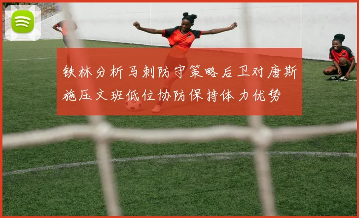 铁林分析马刺防守策略后卫对唐斯施压文班低位协防保持体力优势