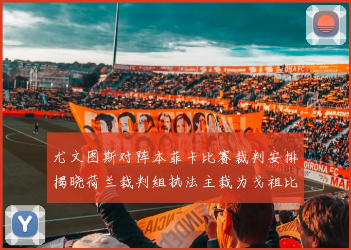 尤文图斯对阵本菲卡比赛裁判安排揭晓荷兰裁判组执法主裁为戈祖比尤克