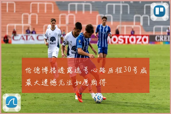 伦德博格透露选号心路历程30号成最大遗憾无法如愿购得