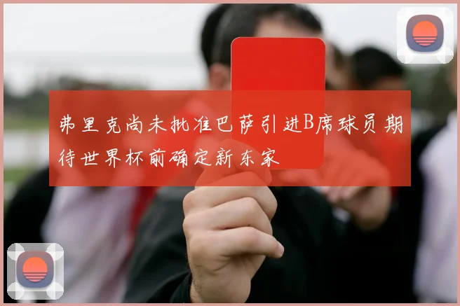 弗里克尚未批准巴萨引进B席球员期待世界杯前确定新东家