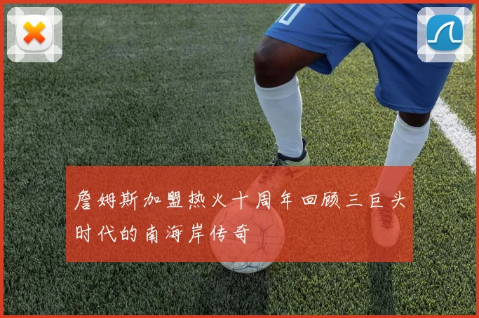 詹姆斯加盟热火十周年回顾三巨头时代的南海岸传奇