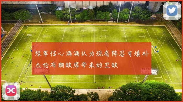 绿军信心满满认为现有阵容可填补杰伦布朗缺席带来的空缺